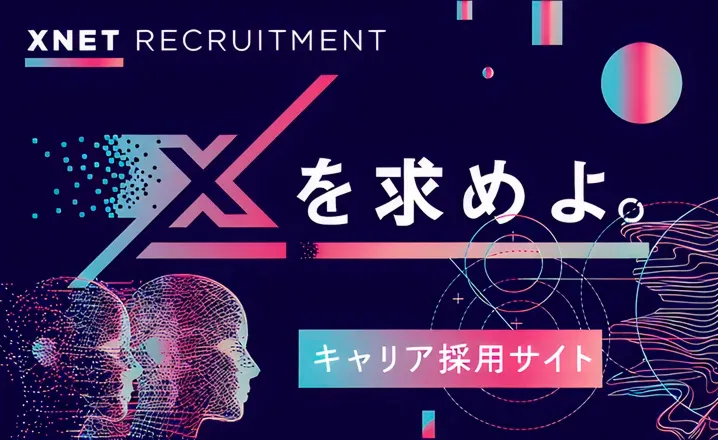 ＸＮＥＴRECRUITMENT Xを求めよ キャリア採用サイトへ